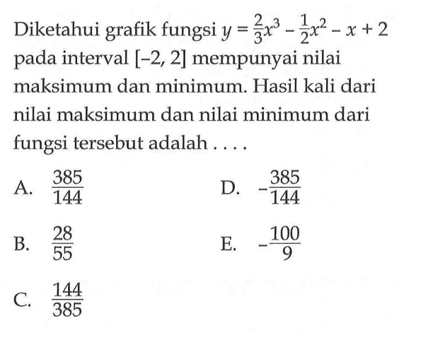 Diketahui grafik fungsi y=2/3 x^3-1/2 x^2-x+2 pada interval [-2,2] mempunyai nilai maksimum dan minimum. Hasil kali dari nilai maksimum dan nilai minimum dari fungsi tersebut adalah ....