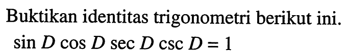 Buktikan identitas trigonometri berikut ini. sin D cos D sec D csc D = 1