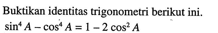 Buktikan identitas trigonometri berikut ini. sin^4 A-cos^4 A =1-2 cos^2 A