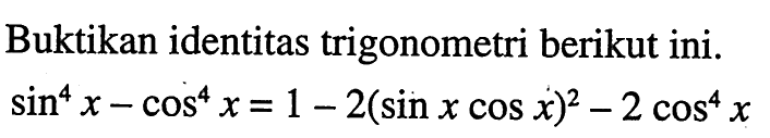 Buktikan identitas trigonometri berikut ini. sin^4 x - cos^4 x = 1 - 2(sin x cos x)^2-2 cos^4 x