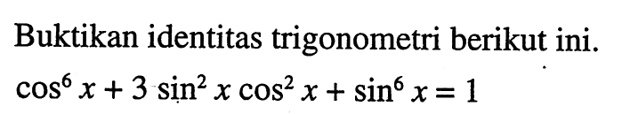 Buktikan identitas trigonometri berikut ini. cos^6 x + 3 sin^2 x cos^2 x + sin^6 x = 1