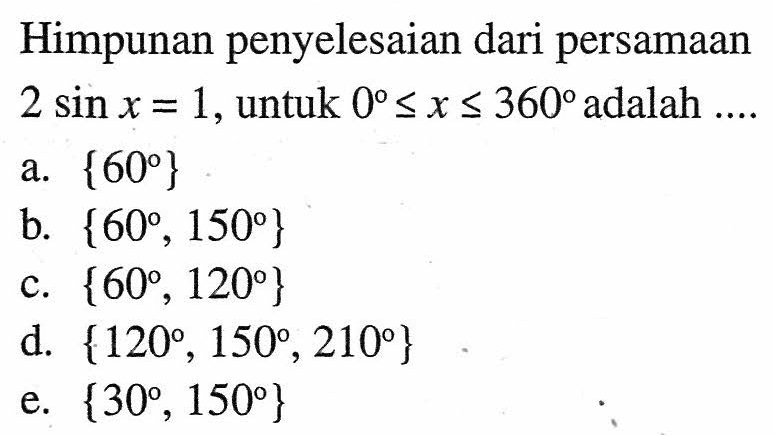 Himpunan penyelesaian dari persamaan 2 sin x =1, untuk 0,=x<=360 adalah ....