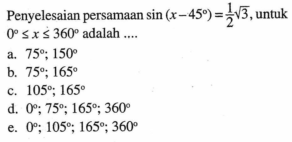 Penyelesaian persamaan sin(x-45)=1/2 akar(3), untuk 0<=x<=360 adalah ..