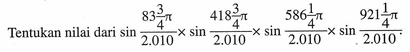 Tentukan nilai dari sin 83 3/4 pi/2.010 x sin 418 3/4 pi/2.010 x sin 586 1/4 pi/2.010 x sin 921 1/4 pi/2.010.