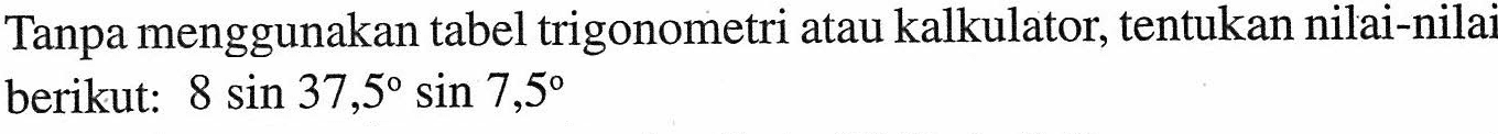 Tanpa menggunakan tabel trigonometri atau kalkulator, tentukan nilai-nilai berikut: 8 sin 37,5 sin 7,5