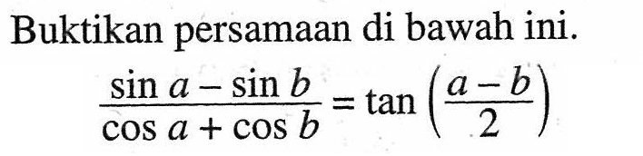 Buktikan persamaan di bawah ini. (sin a-sin b)/(cos a+cos b)=tan(a-b/2)