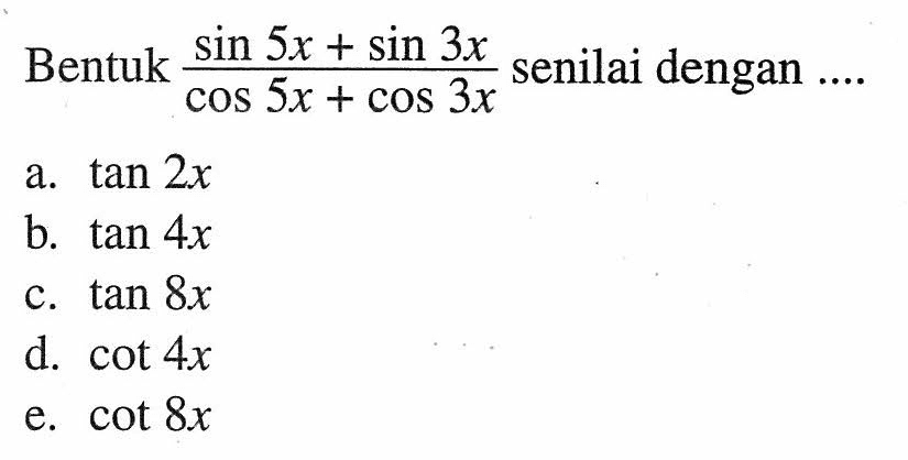 Bentuk (sin 5x+sin 3x)/(cos 5x+cos 3x) senilai dengan ...