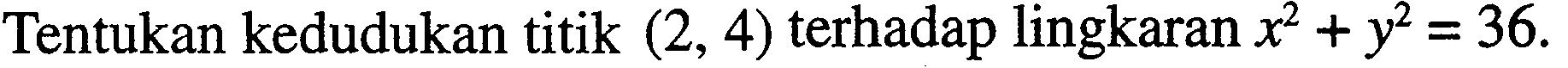 Tentukan kedudukan titik (2, 4) terhadap lingkaran x^2+y^2=36.