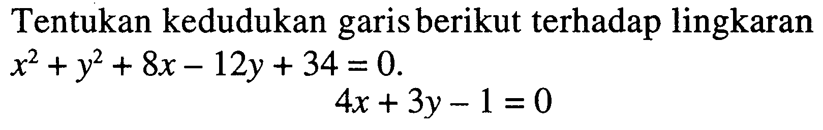 Tentukan kedudukan garis berikut terhadap lingkaran x^2+y^2+8x-12y+34=0.4x+3y-1=0