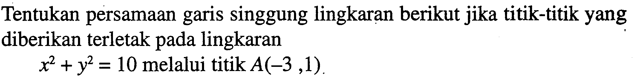 Tentukan persamaan garis singgung lingkaran berikut jika titik-titik yang diberikan terletak pada lingkaran  x^2+y^2=10  melalui titik  A(-3,1) .