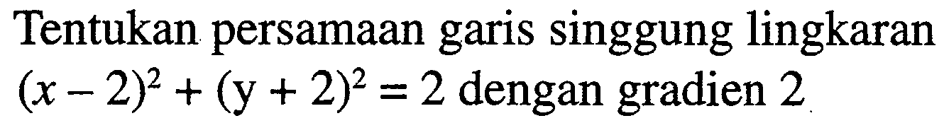 Tentukan persamaan garis singgung lingkaran  (x-2)^2+(y+2)^2=2  dengan gradien 2