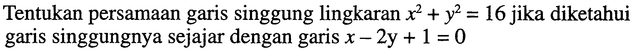 Tentukan persamaan garis singgung lingkaran x^2+y^2=16  jika diketahui garis singgungnya sejajar dengan garis  x-2 y+1=0 