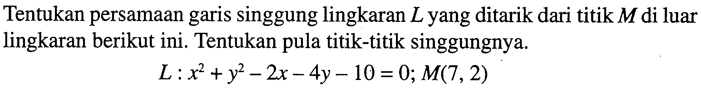 Tentukan persamaan garis singgung lingkaran  L  yang ditarik dari titik  M  di luar lingkaran berikut ini. Tentukan pula titik-titik singgungnya.L: x^2+y^2-2x-4y-10=0 ; M(7,2) 