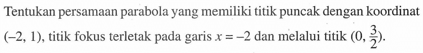 Tentukan persamaan parabola yang memiliki titik puncak dengan koordinat  (-2,1) , titik fokus terletak pada garis  x=-2  dan melalui titik  (0, 3/2) .