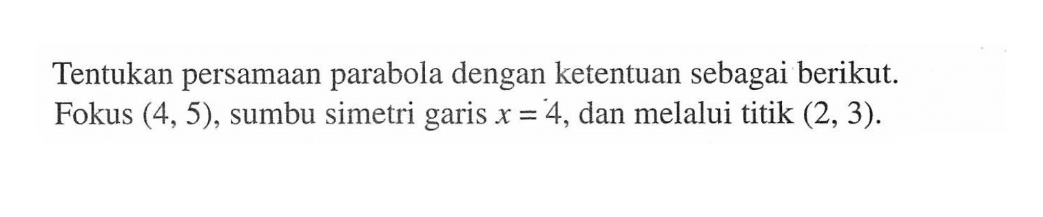 Tentukan persamaan parabola dengan ketentuan sebagai berikut. Fokus (4,5), sumbu simetri garis x=4, dan melalui titik (2, 3).