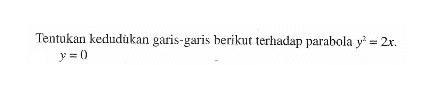 Tentukan kedudukan garis-garis berikut terhadap parabola y^2=2x. y =0