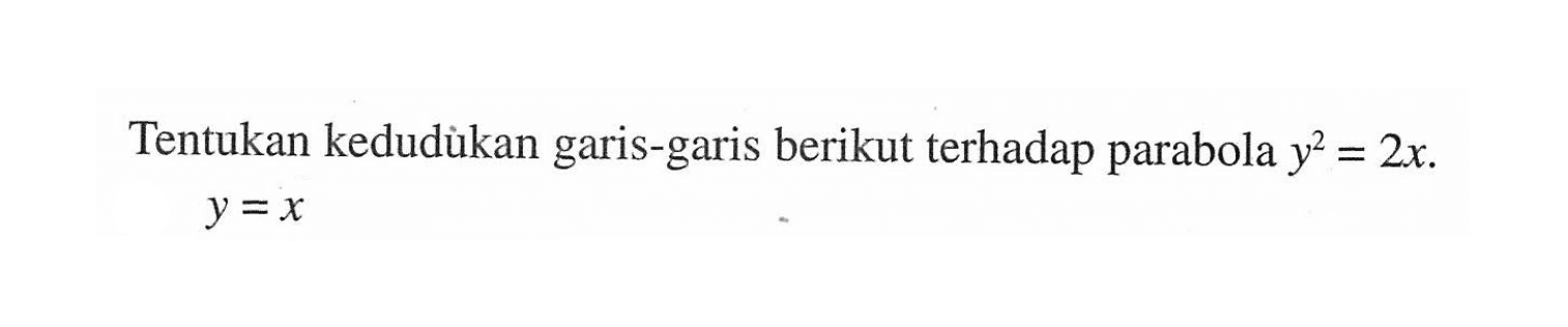 Tentukan kedudukan garis-garis berikut terhadap parabola y^2=2x. y=x