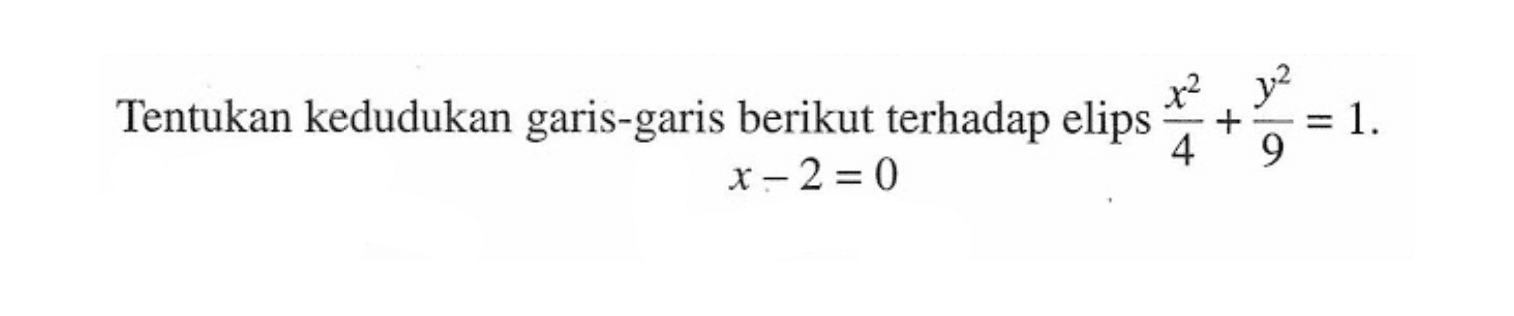 Tentukan kedudukan garis-garis berikut terhadap elips x^2/4+y^2/9=1. x-2=0