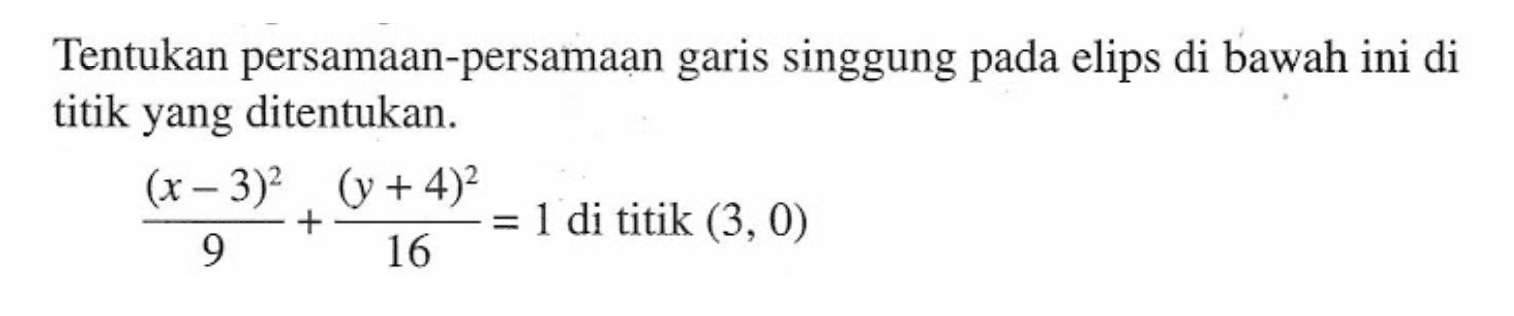 Tentukan persamaan-persamaan garis singgung pada elips di bawah ini di titik yang ditentukan. ((x-3)^2)/9+((y+4)^2)/16=1 di titik (3,0)