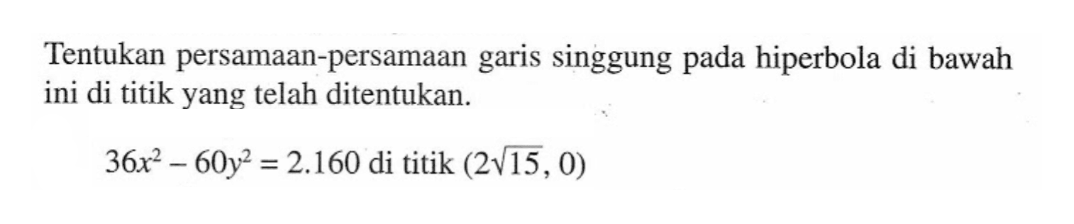 Tentukan persamaan-persamaan garis singgung pada hiperbola di bawah ini di titik yang telah ditentukan. 36x^2-60y^2=2.160 di titik (2 akar(15),0)