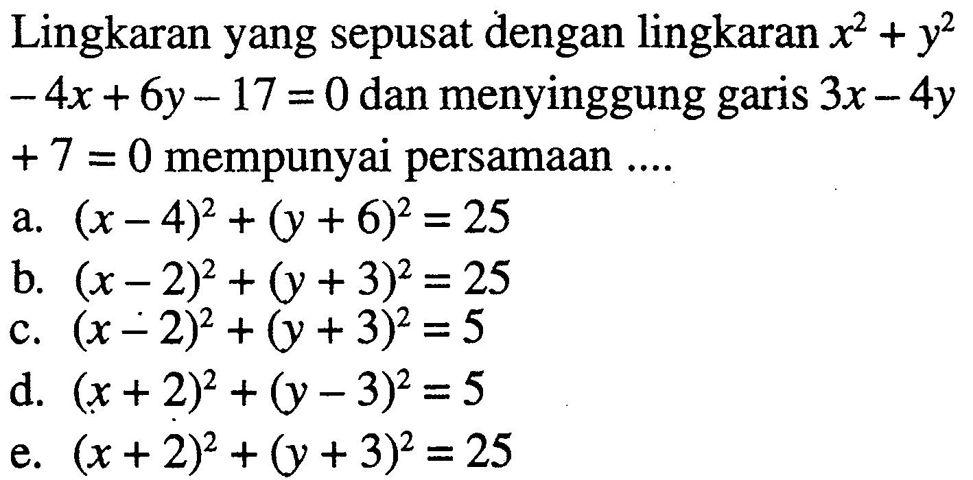 Lingkaran yang sepusat dengan lingkaran  x^2+y^2-4x+6y-17=0 dan menyinggung garis 3x-4y+7=0 mempunyai persamaan ....