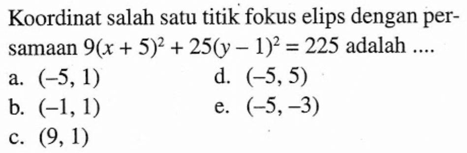 Koordinat salah satu titik fokus elips dengan per- samaan 9(x+5)^2+25(y-1)^2=225 adalah....