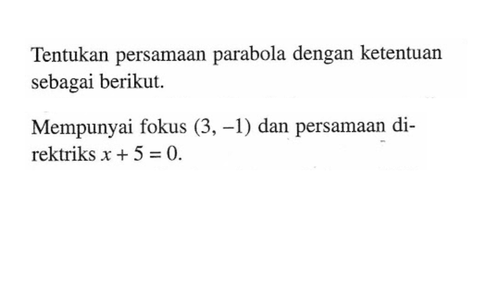 Tentukan persamaan parabola dengan ketentuan sebagai berikut: Mempunyai fokus (3,-1) dan persamaan di- rektriks x + 5 = 0.