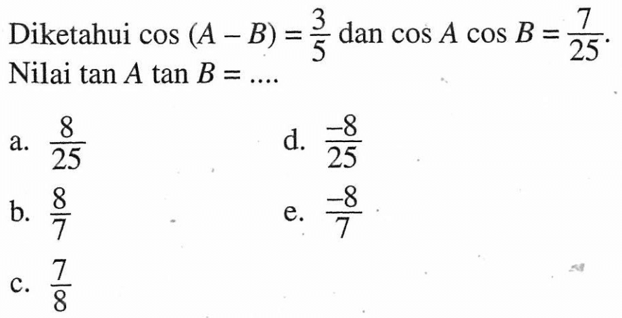 Diketahui cos (A-B)=3/5 dan cos A cos B=7/25. Nilai tan A tan B= ...