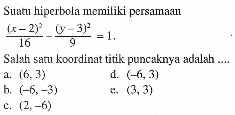 Suatu hiperbola memiliki persamaan (((x-2)^2)/16)-(((y-3)^2)/9)=1. Salah satu koordinat titik puncaknya adalah ...