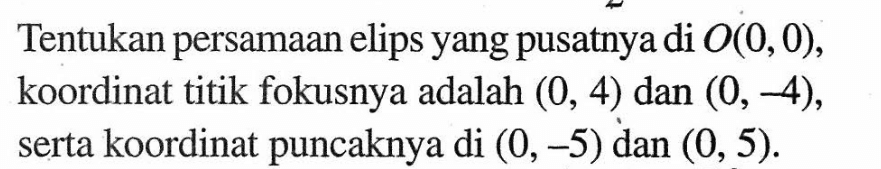 Tentukan persamaan elips yang pusatnya di O(0,0), koordinat titik fokusnya adalah (0,4) dan (0,-4), serta koordinat puncaknya di (0,-5) dan (0,5).