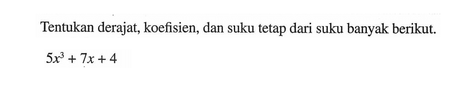 Tentukan derajat, koefisien, dan suku tetap dari suku banyak berikut. 5x^3+7x+4