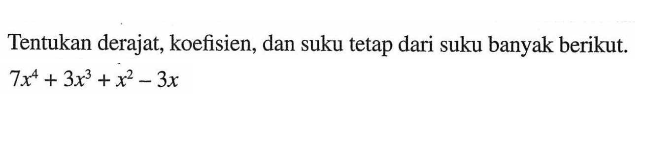 Tentukan derajat, koefisien, dan suku tetap dari suku banyak berikut. 7x^4+3x^3+x^2-3x