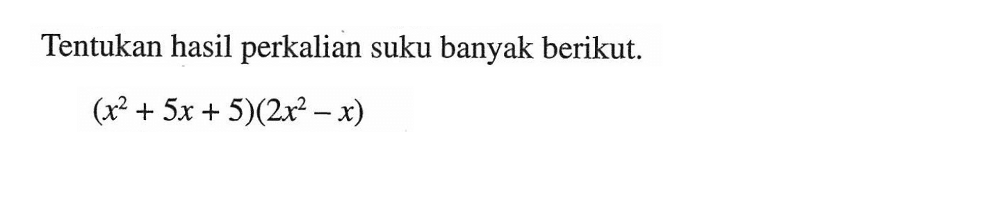 Tentukan hasil perkalian suku banyak berikut. (x^2+5x+5)(2x^2-x)
