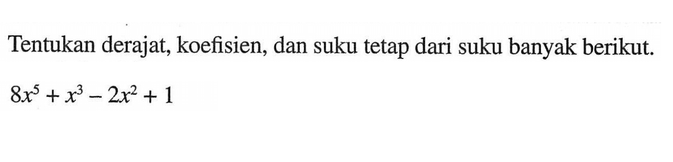 Tentukan derajat, koefisien, dan suku tetap dari suku banyak berikut. 8x^5+x^3-2x^2+1