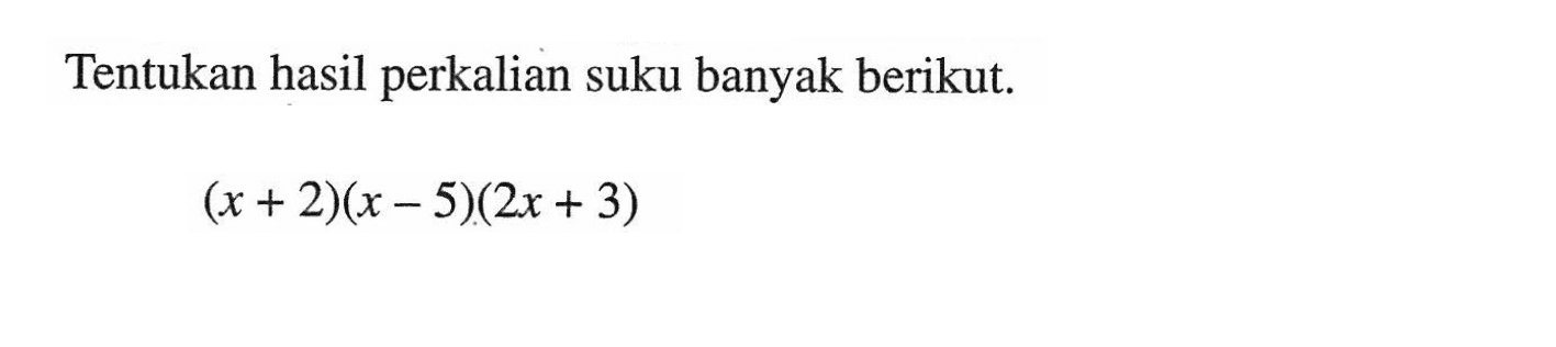 Tentukan hasil perkalian suku banyak berikut.(x+2)(x-5)(2 x+3)