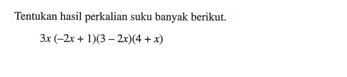 Tentukan hasil perkalian suku banyak berikut. 3x(-2x+1)(3-2x)(4+x)