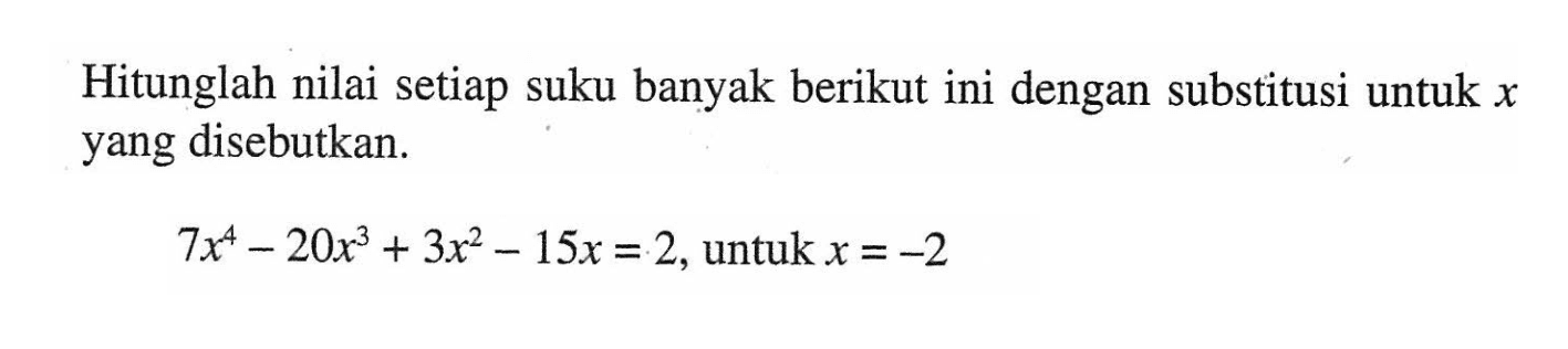 Hitunglah nilai setiap suku banyak berikut ini dengan substitusi untuk x yang disebutkan. 7x^4-20x^3+3x^2-15x=2, untuk x=-2