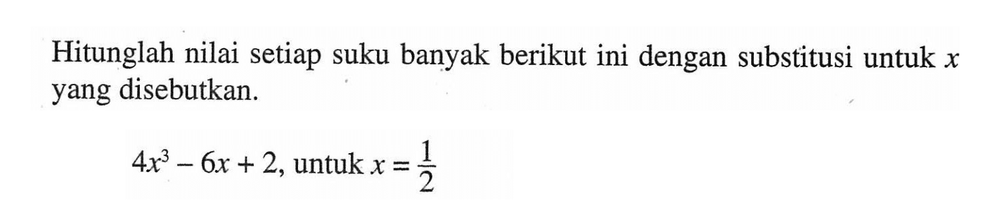 Hitunglah nilai setiap suku banyak berikut ini dengan substitusi untuk x yang disebutkan. 4x^3-6x+2, untuk x=1/2