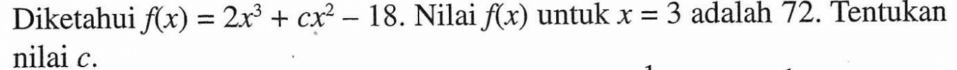 Diketahui f(x)=2x^3+cx^2-18. Nilai f(x) untuk x=3 adalah 72. Tentukan nilai c.