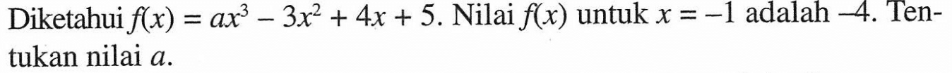 Diketahui f(x) = ax^3 - 3x^2 + 4x + 5. Nilai f(x) untuk x = -1 adalah -4. Tentukan nilai a.