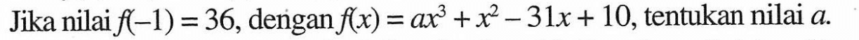 Jika nilai f(-1)=36, dengan f(x)=ax^3+x^2-31x+10, tentukan nilai a.