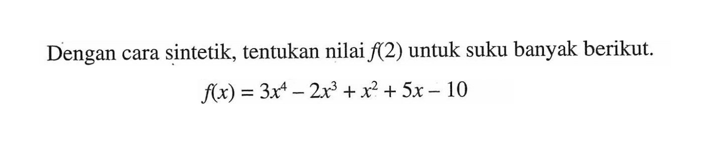 Dengan cara sintetik, tentukan nilai f(2) untuk suku banyak berikut. f(x)=3x^4-2x^3+x^2+5x-10