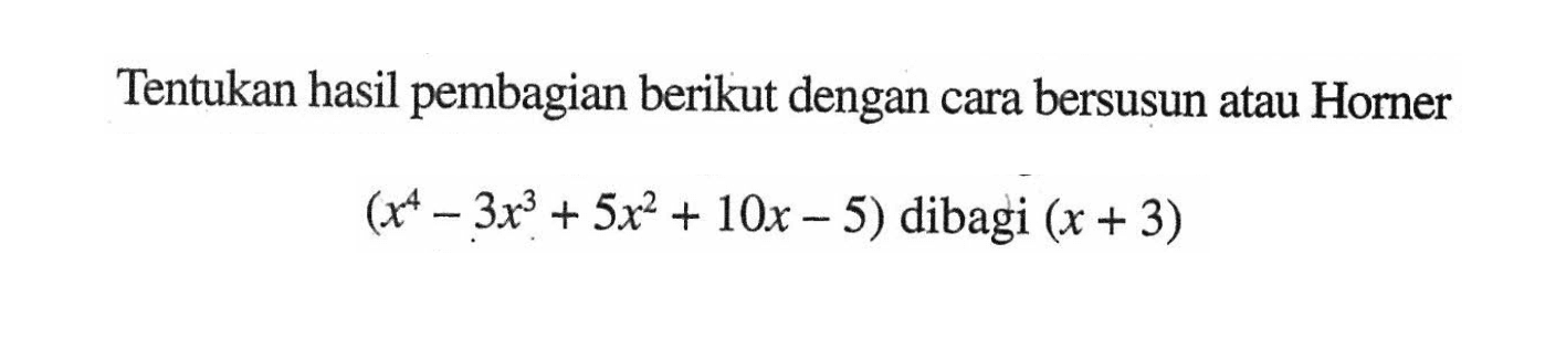 Tentukan hasil pembagian berikut dengan cara bersusun atau Horner (x^4-3x^3+5x^2+10x-5) dibagi (x+3)