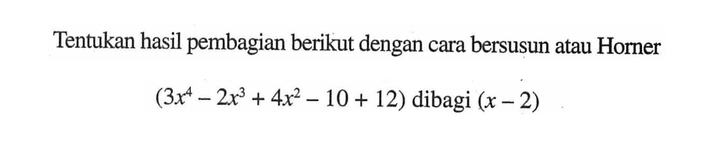 Tentukan hasil pembagian berikut dengan cara bersusun atau Horner (3x^4-2x^3+4x^2-10+12) dibagi (x-2)