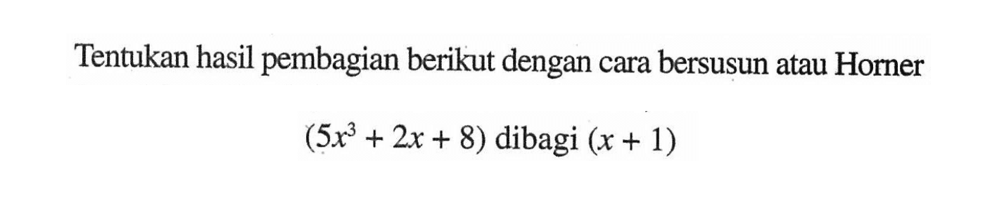 Tentukan hasil pembagian berikut dengan cara bersusun atau Horner (5x^3+2x+8) dibagi (x+1)