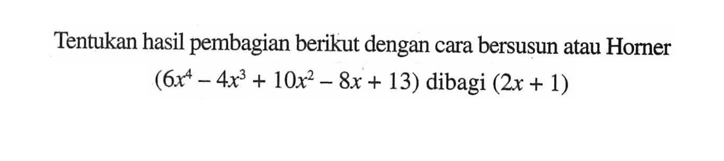 Tentukan hasil pembagian berikut dengan cara bersusun atau Horner (6x^4-4x^3+10x^2-8x+13) dibagi (2x+1)