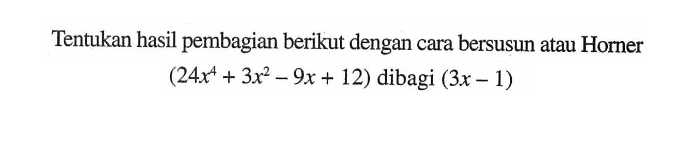 Tentukan hasil pembagian berikut dengan cara bersusun atau Horner (24x^4+3x^2-9x+12) dibagi (3x-1)