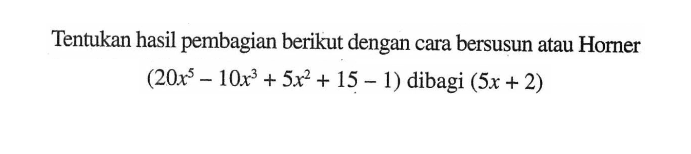 Tentukan hasil pembagian berikut dengan cara bersusun atau Horner (20x^5-10x^3+5x^2+15-1) dibagi (5x+2)