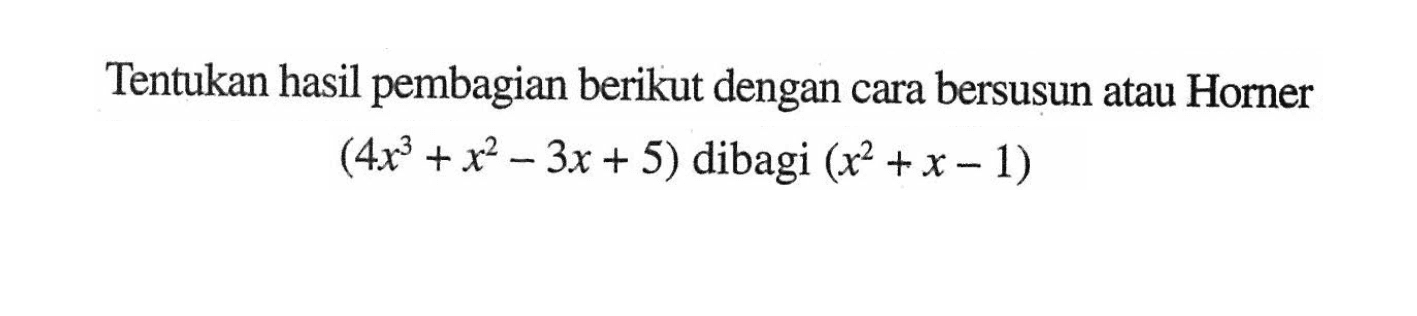 Tentukan hasil pembagian berikut dengan cara bersusun atau Horner (4x^3+x^2-3x+5) dibagi (x^2+x-1)