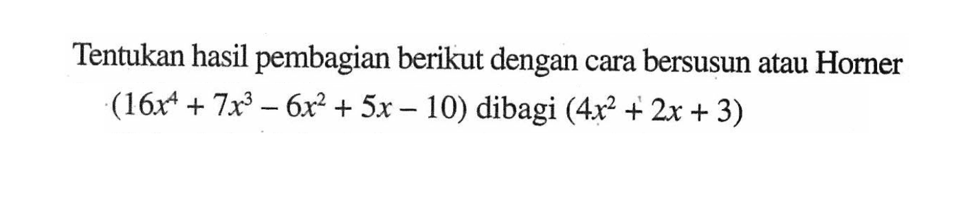 Tentukan hasil pembagian berikut dengan cara bersusun atau Horner (16x^4+7x^3-6x^2+5x-10) dibagi (4x^2+2x+3)